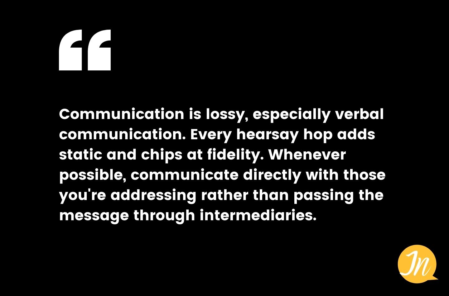 Communication is lossy, especially verbal communication.